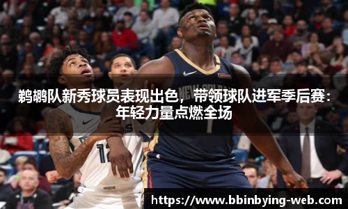 鹈鹕队新秀球员表现出色，带领球队进军季后赛：年轻力量点燃全场