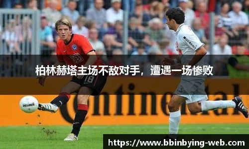柏林赫塔主场不敌对手，遭遇一场惨败