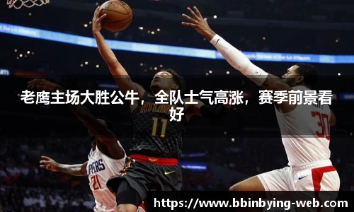 老鹰主场大胜公牛，全队士气高涨，赛季前景看好